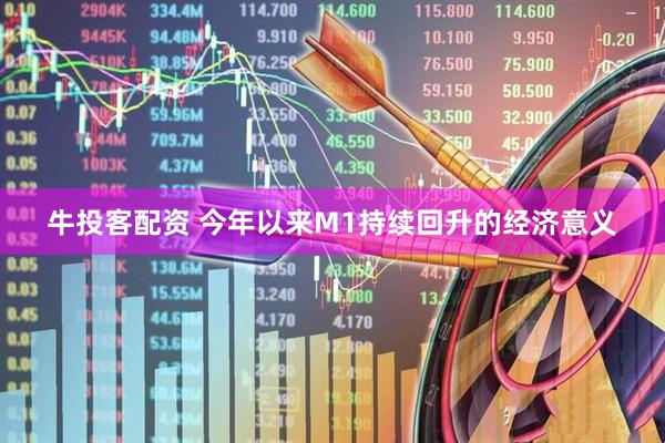 牛投客配资 今年以来M1持续回升的经济意义