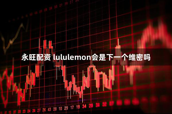 永旺配资 lululemon会是下一个维密吗