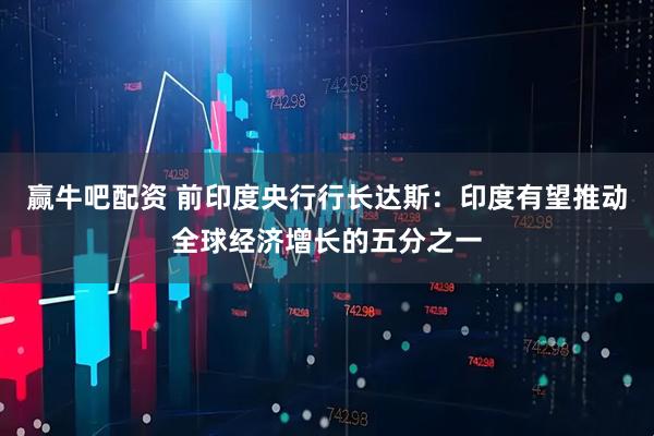 赢牛吧配资 前印度央行行长达斯：印度有望推动全球经济增长的五分之一