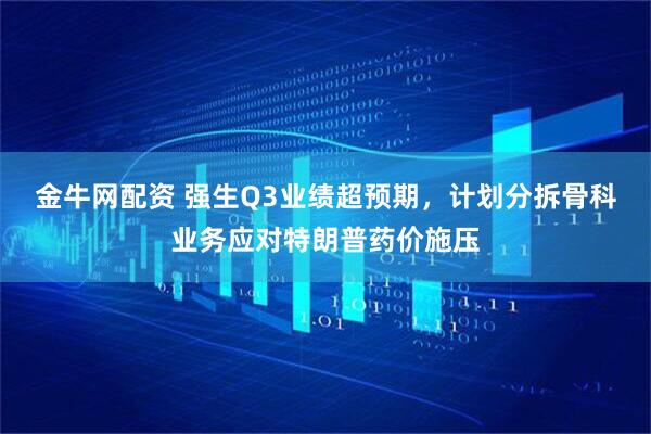 金牛网配资 强生Q3业绩超预期，计划分拆骨科业务应对特朗普药价施压