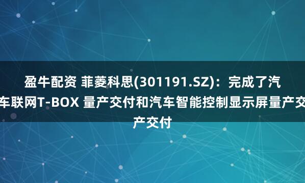 盈牛配资 菲菱科思(301191.SZ)：完成了汽车车联网T-BOX 量产交付和汽车智能控制显示屏量产交付