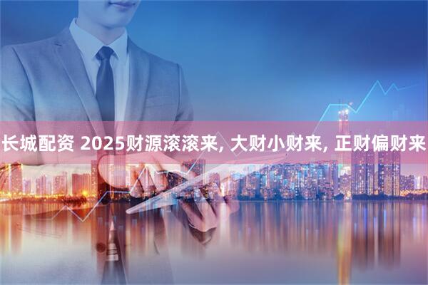 长城配资 2025财源滚滚来, 大财小财来, 正财偏财来